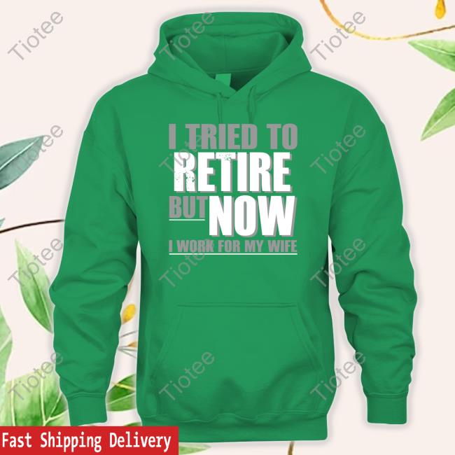 Iluvyoudaveblunts Wearing I Tried To Retire But Now I Work For My Wife Sweatshirt Kimchiforprez Iluvyoudaveblunts I Tried To Retire But Now I Work For My Wife Shirt