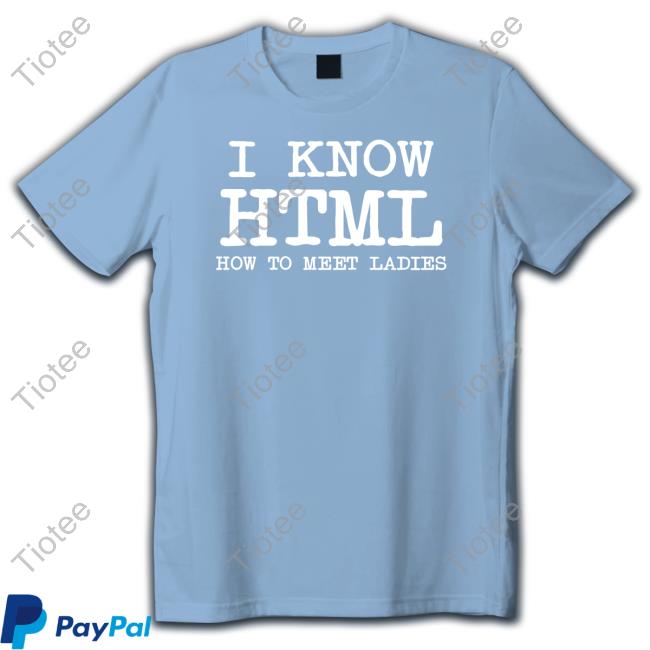 I Know HTML How To Meet Ladies Shirtsthtgohard Sweatshirt