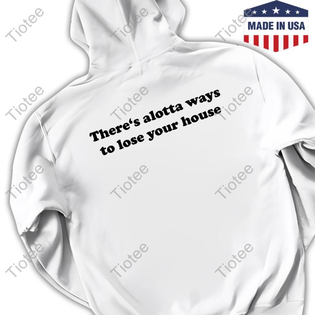 There's Alotta Ways To Lose Your House T-Shirt
