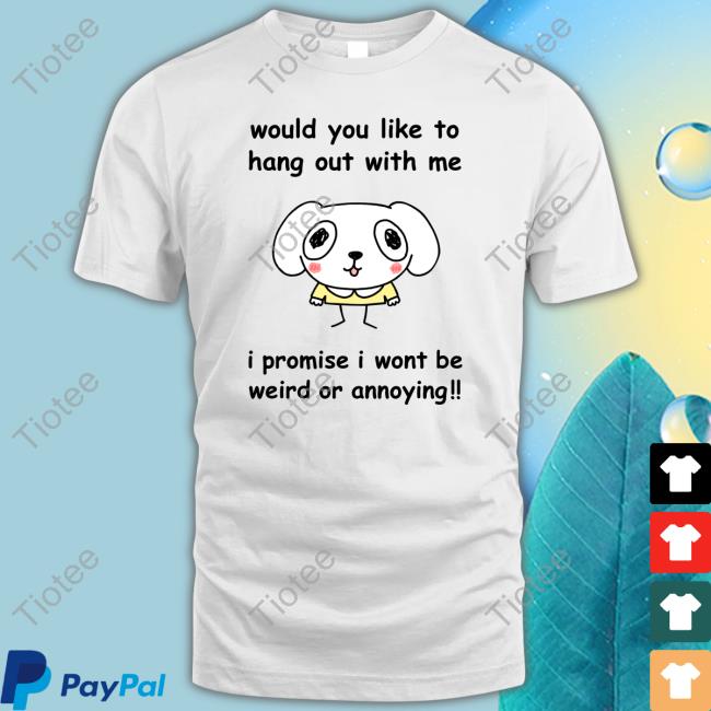 Would You Like To Hang Out With Me I Promise I Wont Be Weird Or Annoying Long Sleeve Shirt