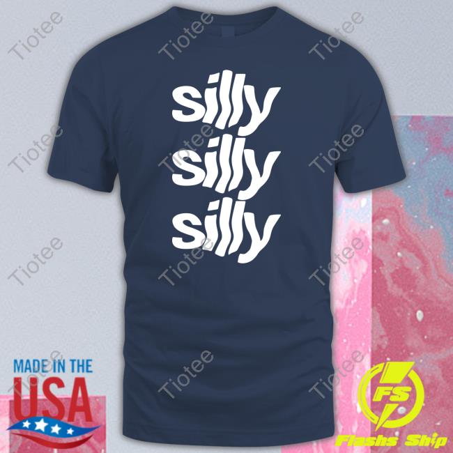 Silly Silly Silly T Shirt