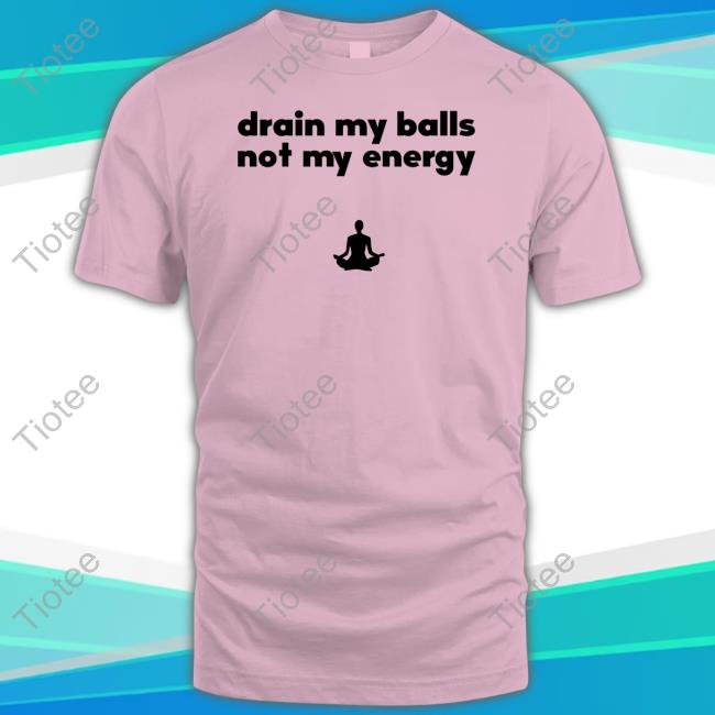 Drain My Balls Not My Energy Hoodie Drain My Balls Not My Energy Shirt