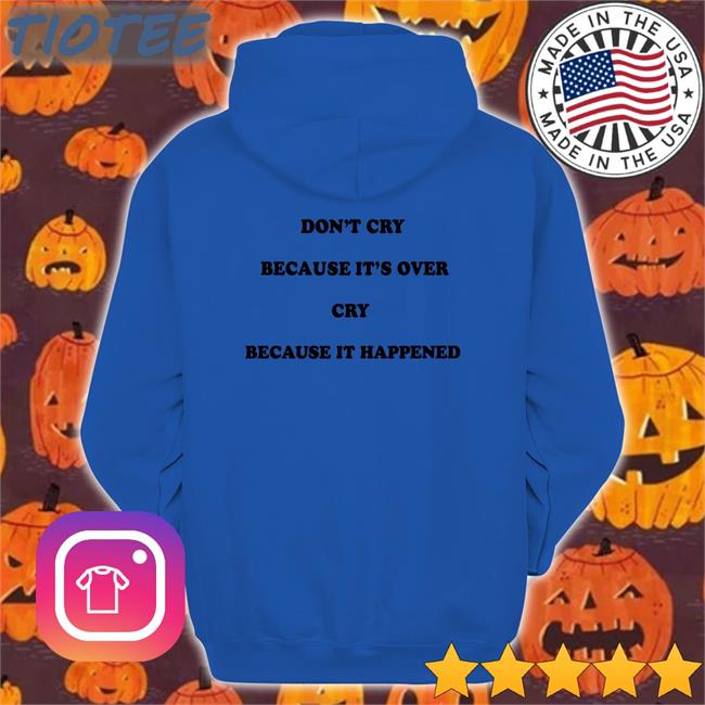 Don't Cry Because It's Over Cry Because It Happened Shirt