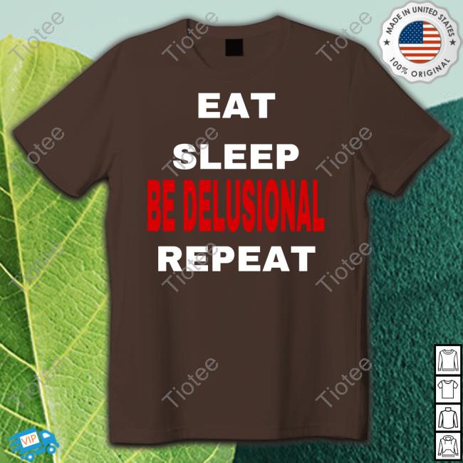 Eat Sleep Be Delusional Repeat Tee