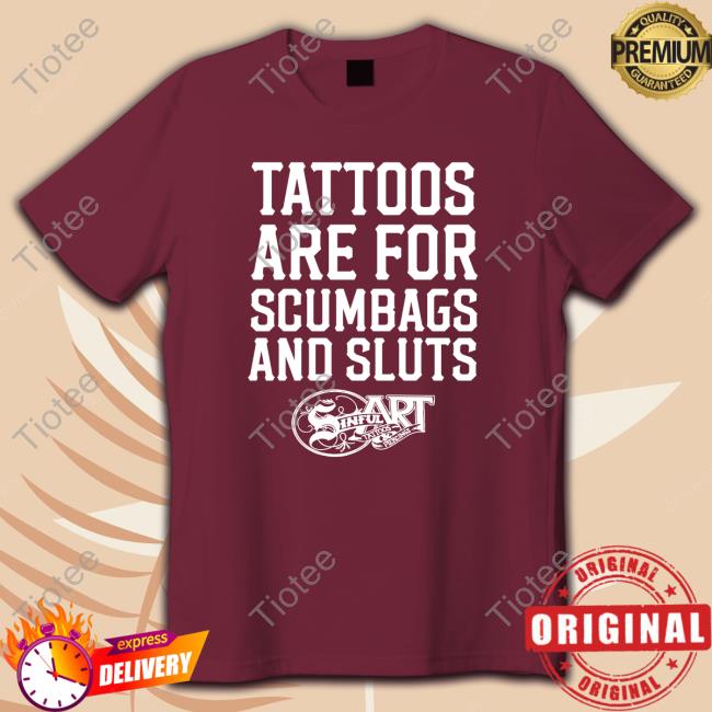 Shirtsthtgohard Shirts That Go Hard Tattoos Are For Scumbags And Sluts Shirt