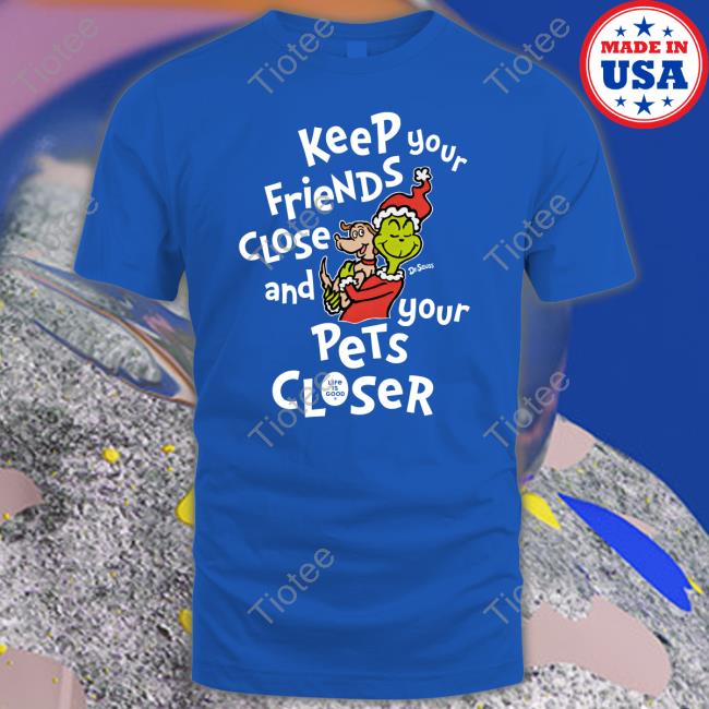 Keep Your Friends Close And Your Pets Closer T Shirts