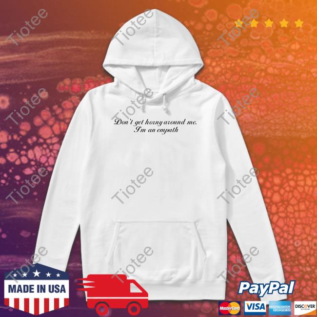 Shirts That Go Hard Store Don't Get Horny Around Me I'm An Empath Hoodie