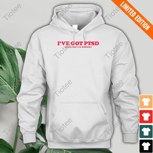 I've Got Ptsd Pussy That's So Delicious Tee