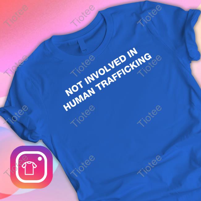 Shirts That Go Hard Not Involved In Human Trafficking Shirt 2022