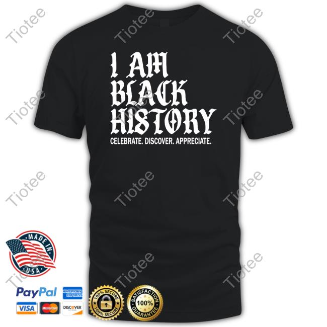 I Am Black History Celebrate Discover Appreciate New Shirt