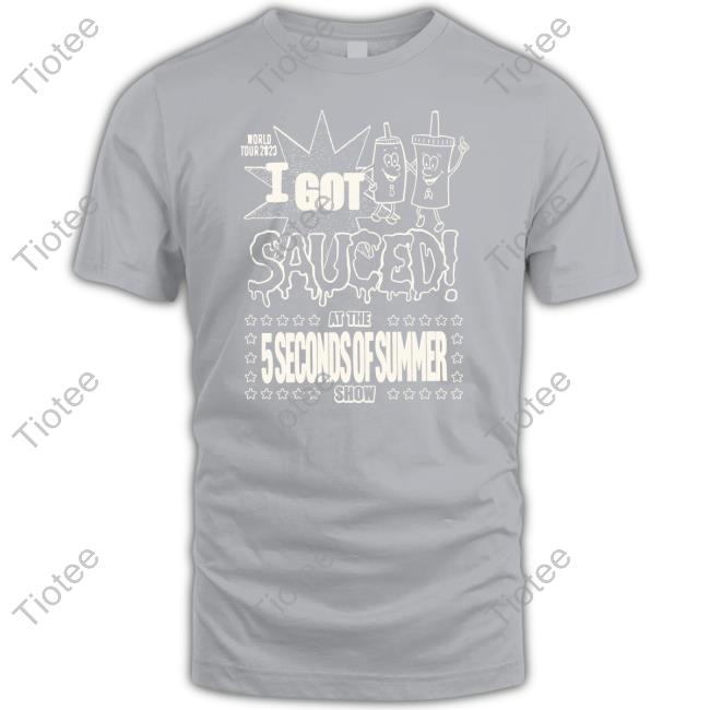 5Sos Tour I Got Sauced At The 5 Seconds Of Summer Show Shirt 5Sos Tour I Got Sauced At The 5 Seconds Of Summer Show Shirts