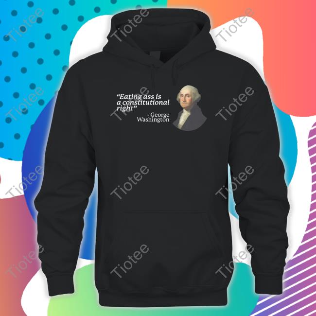 Gotfunnymerch Eating Ass Is A Constitutional Right George Washington Shirt, T Shirt, Hoodie, Sweater, Long Sleeve T-Shirt And Tank Top