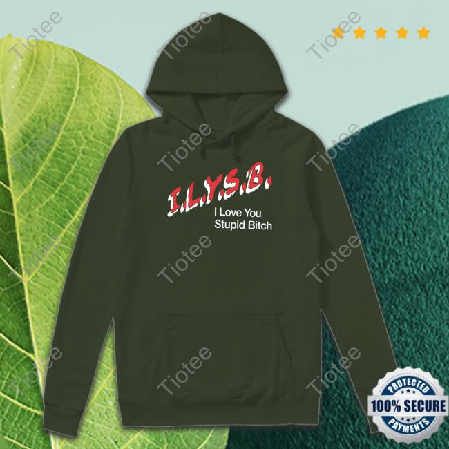 Official I.L.Y.S.B. I Love You Stupid Bitch Shirt Paul Klein