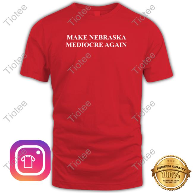 Official Make Nebraska Mediocre Again T Shirts