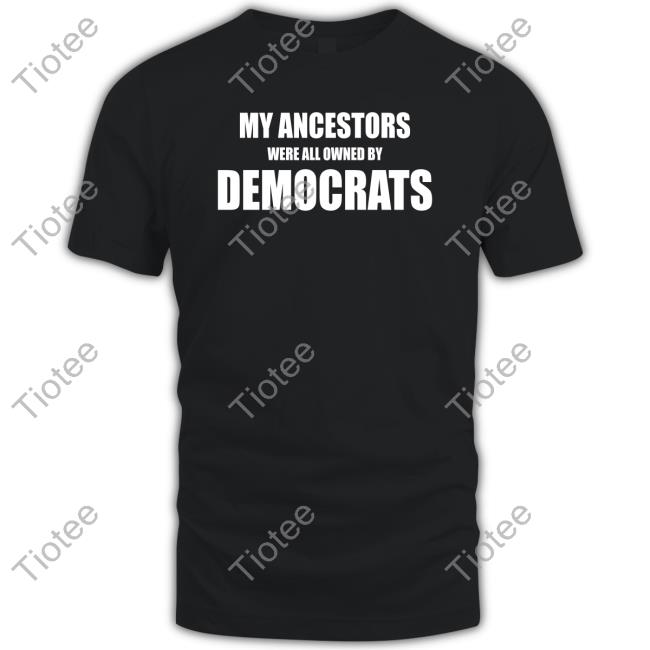 My Ancestors Were All Owned By Democrats New Shirt