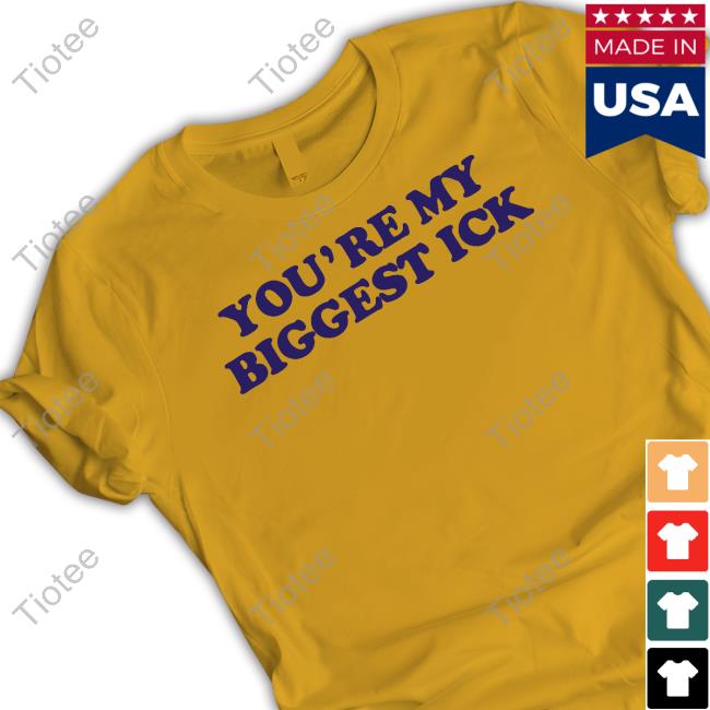 You're My Biggest Ick Funny T Shirt You're My Biggest Ick Tee Shirts