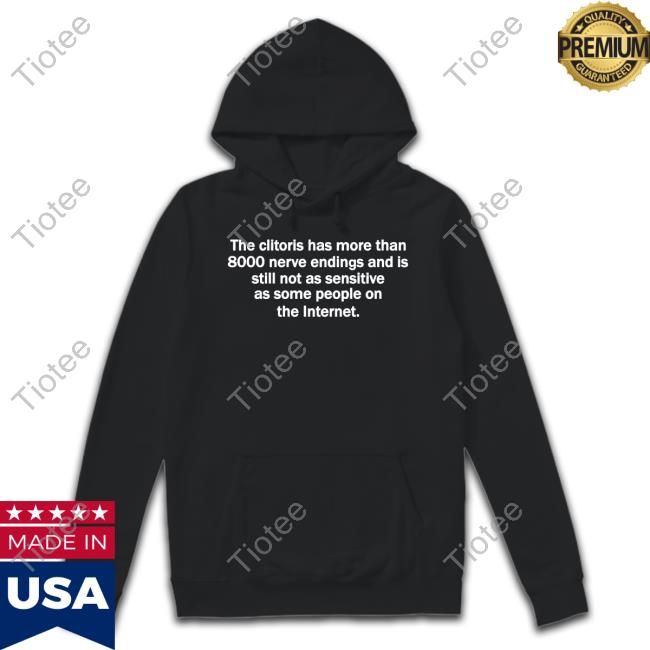 Shirts That Go Hard The Clitoris Has More Than 8000 Nerve Endings And Is Still Not As Sensitive As Some People On The Internet Hoodie