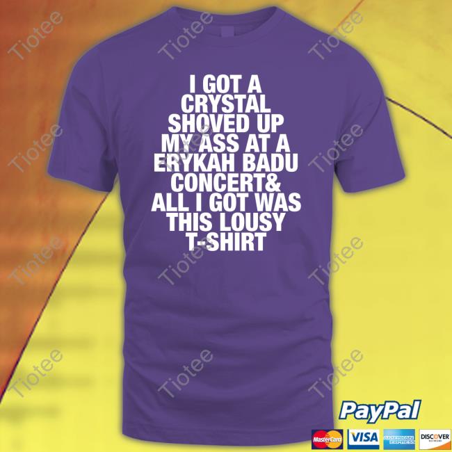 Pauli Wearing I Got A Crystal Shoved Up My Ass At A Erykah Badu Concert Tee Shirt