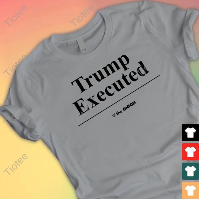 Trump Executed The Onion Shirt 2024
