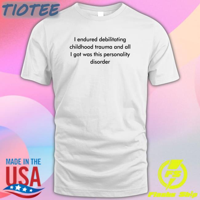 I Endured Debilitating Childhood Trauma And All I Got Was This Personality Disorder Short Sleeve Unisex Shirt