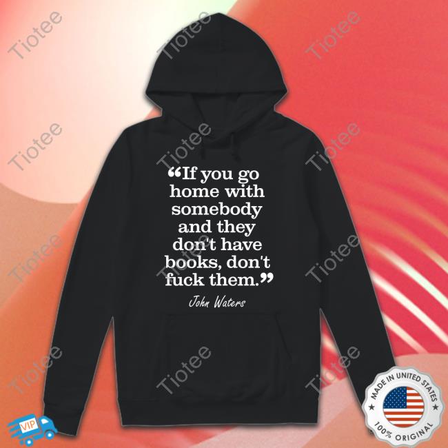 If You Go Home With Somebody And They Don't Have Books Don't Fuck Them T Shirts