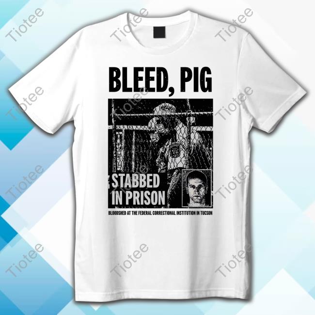 Bleed, Pig Stabbed In Prison T Shirts