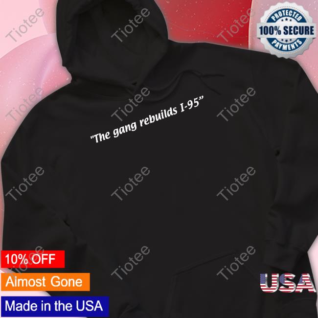 The Gang Rebuilds I-95 Shirt, T Shirt, Hoodie, Sweater, Long Sleeve T-Shirt And Tank Top