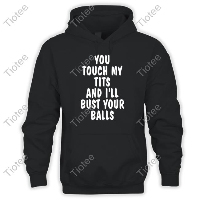 Shirts That Go Hard You Touch My Tits And I'll Bust Your Balls Tee Shirt