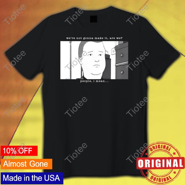Official We're Not Gonna Make It Are We People I Mean T Shirt Daniel Danger