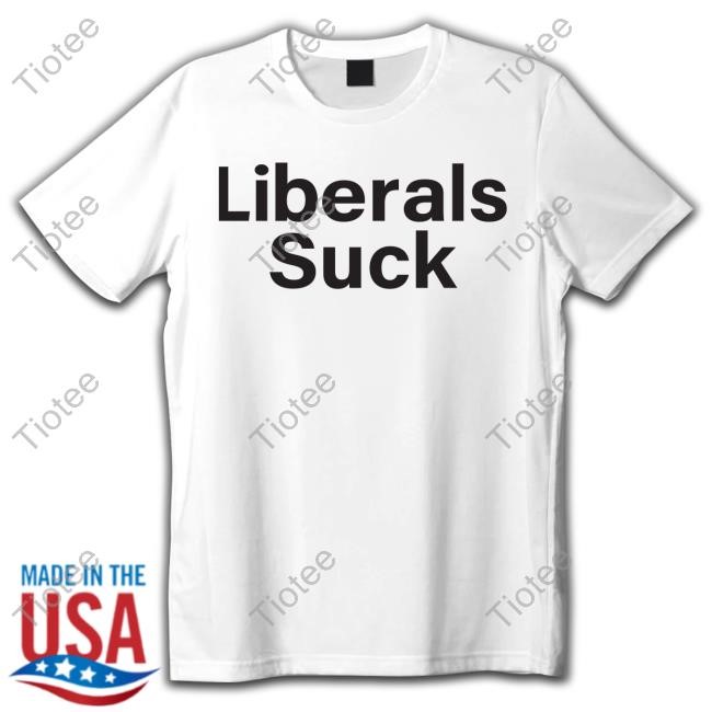 Liberals Suck T Shirt
