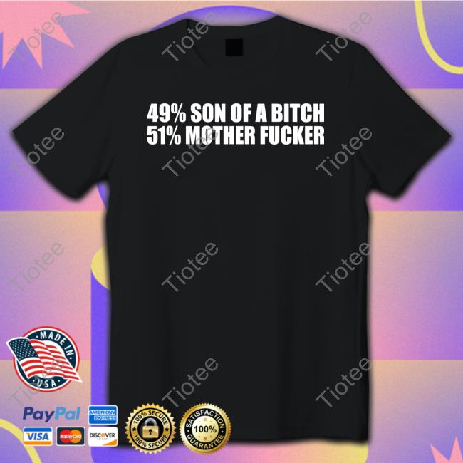 49% Son Of A Bitch 51% Mother Fucker T Shirts