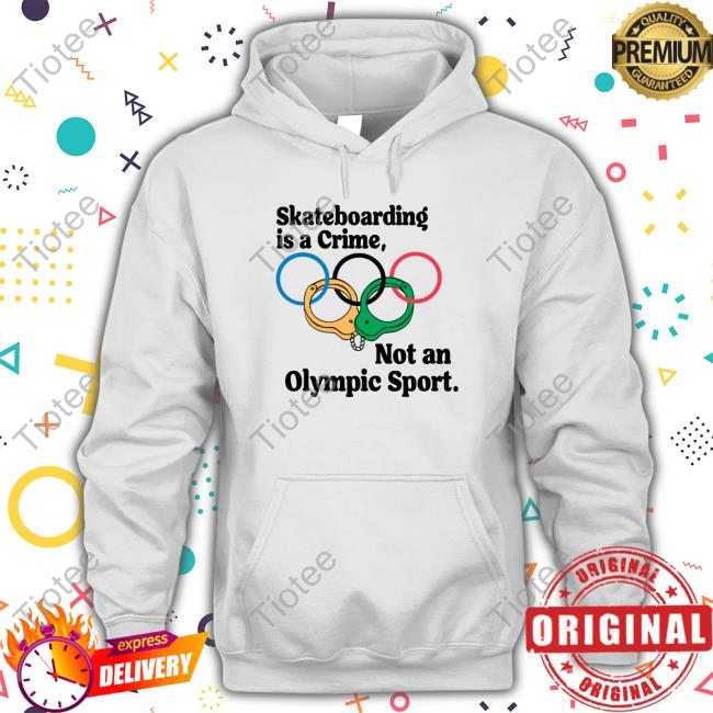 Shirtsthtgohard Skateboarding Is A Crime Not An Olympic Sport Shirt Shirts That Go Hard