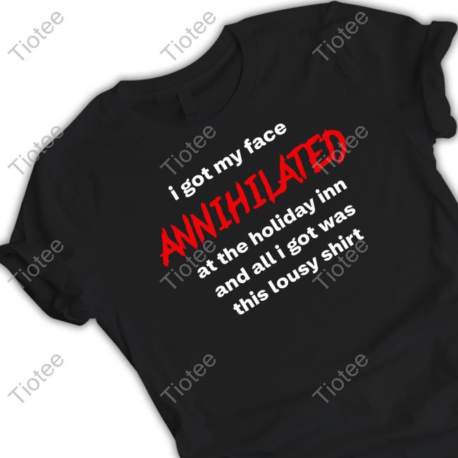 Awlivv I Got My Face Annihilated At The Holiday Inn And All I Got Was This Lousy Shirt Sweatshirt