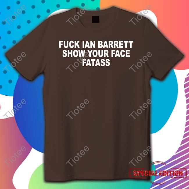 Official Barstool Sports Store Fuck Ian Barrett Show Your Face Fatass Shirts