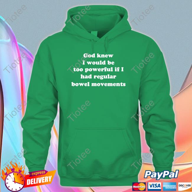 God Knew I Would Be Too Powerful If I Had Regular Bowel Movements Shirt Shirts That Go Hard