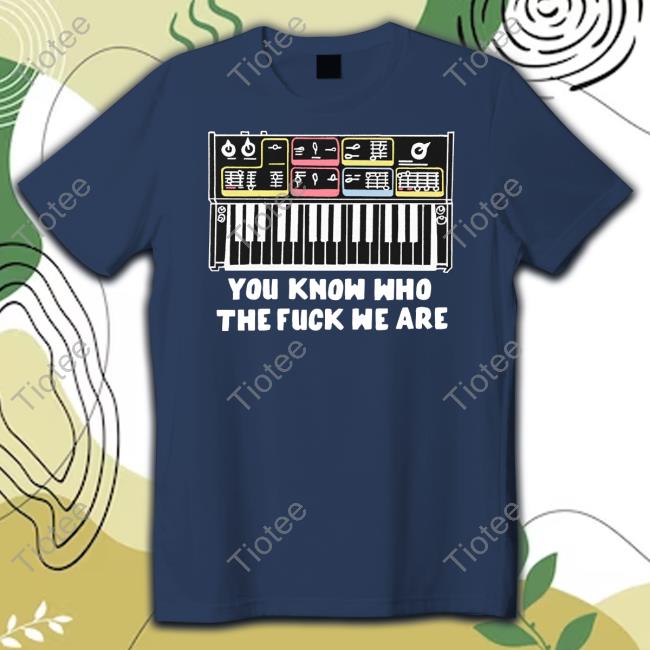 You Know Who The Fuck We Are Tee