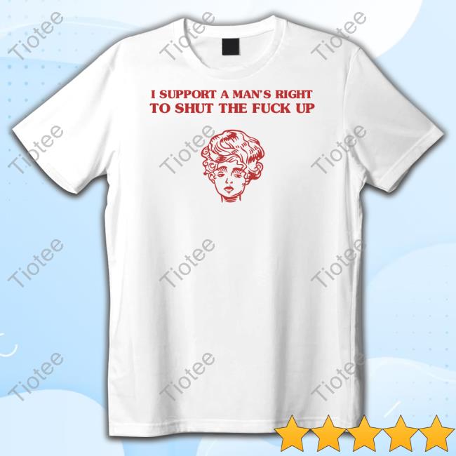 Official Sunfloweralley I Support A Man's Right To Shut The Fuck Up T-Shirt