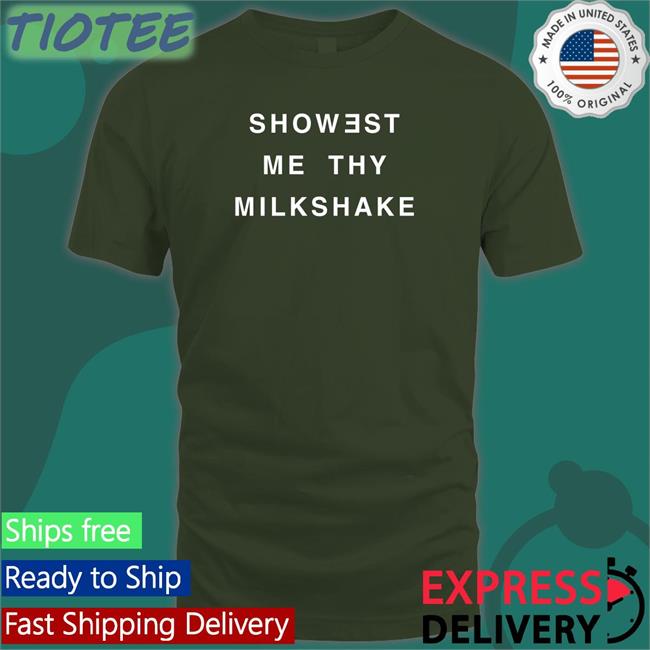 Shirts That Go Hard Showest Me Thy Milkshake Shirt Twitter