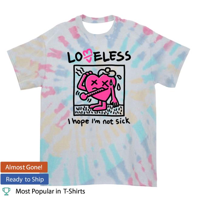 Official Loveless Merch Shop I Hope I’M Not Sick Shirt (Rainbow Dye)