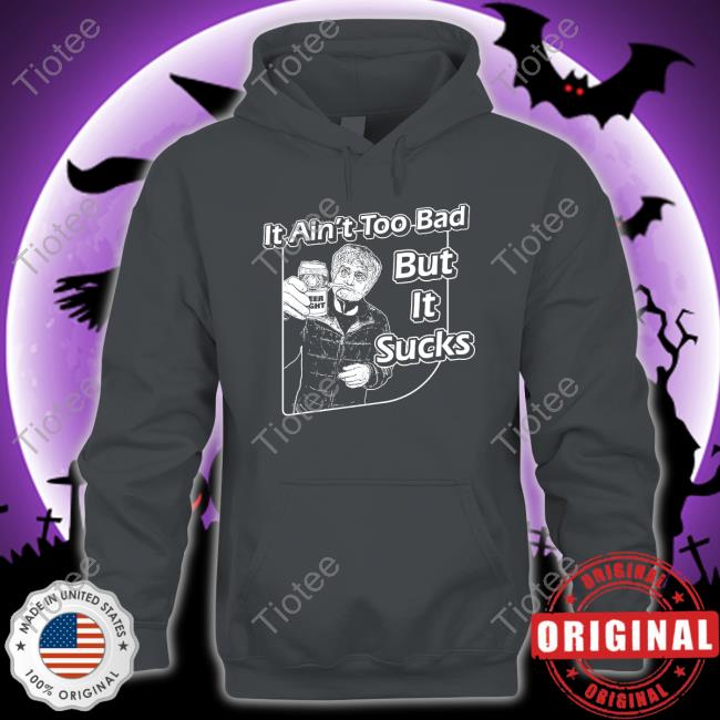 It Aint Too Bad But It Sucks Merch It Ain't Too Bad But It Sucks Tee Shirt