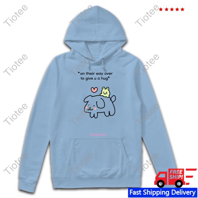 On Their Way Over To Give U A Hug Tee Shirt