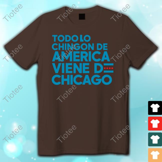 Todo Lo Chingon De America Viene De Chicago Tee Shirt