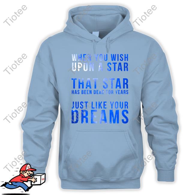 When You Wish Upon A Star That Star Has Been Dead For Years Just Like Your Dreams Shirt