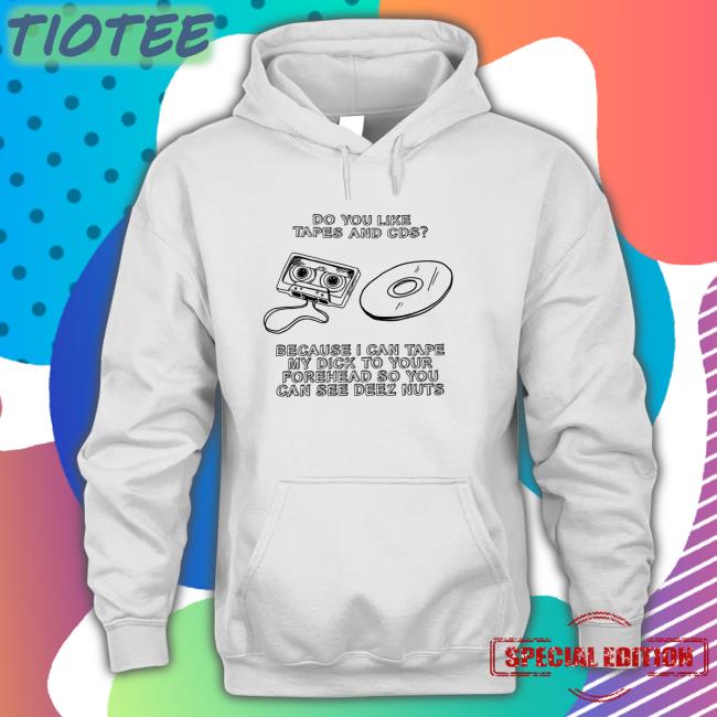 Do You Like Tapes And Cds Shirt Shirts That Go Hard