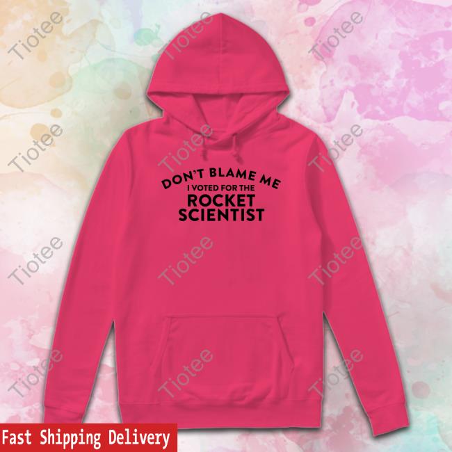 Don't Blame Me I Voted For The Rocket Scientist T Shirts