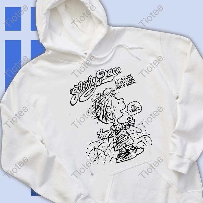 Stereospectral Prints Dirty Work Steely Dan I'm A Fool To Do Your Dirty Work Oh Yeah T-Shirt