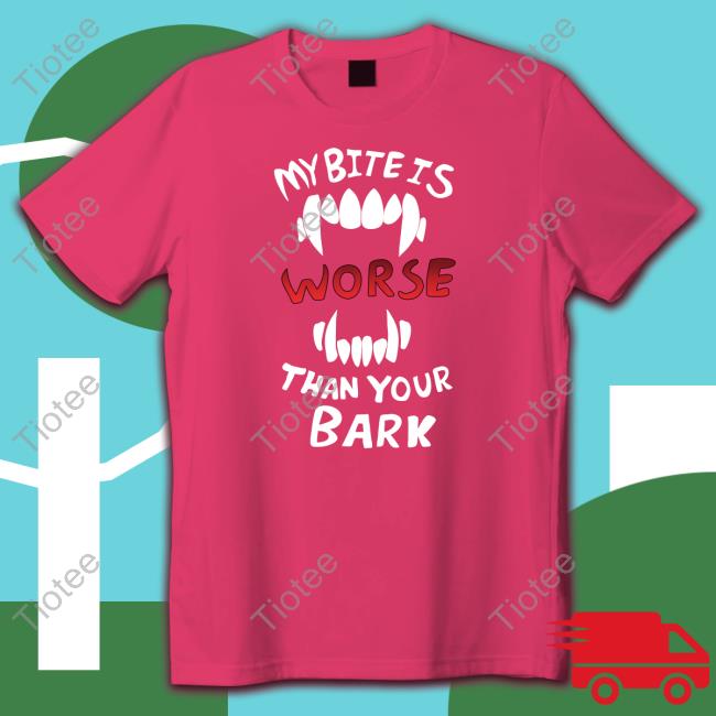 My Bite Is Worse Than Your Bark Shirt Official My Bite Is Worse Than Your Bark Shirt