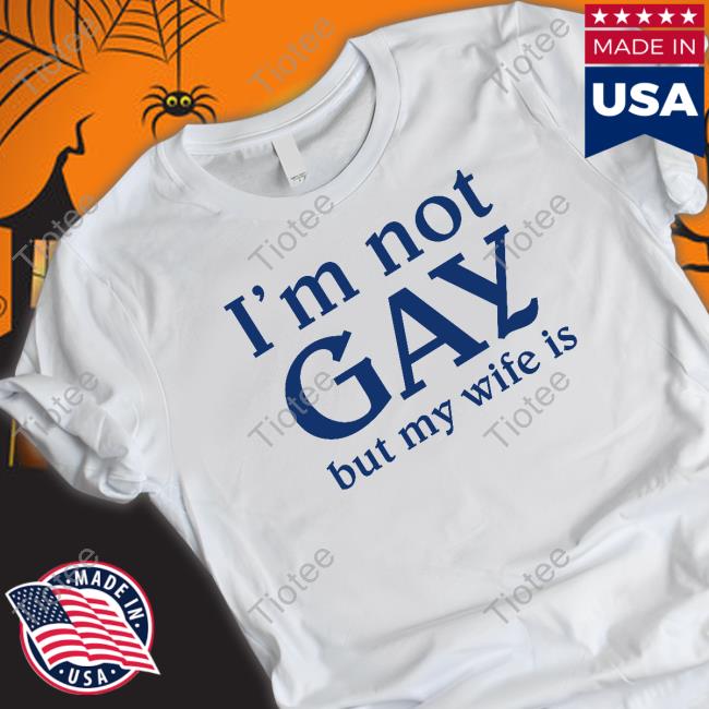 I'm Not Gay But My Wife Is Tee Shirt