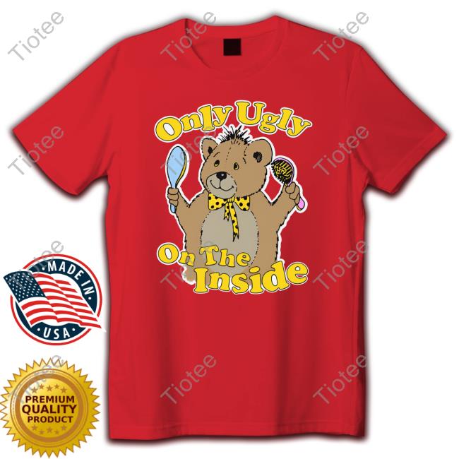 Shirts That Go Hard Only Ugly On The Inside Tee Shirt