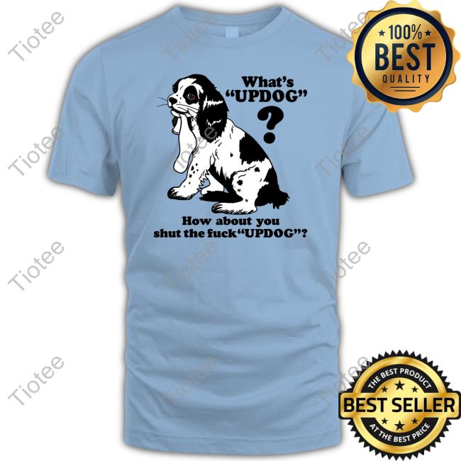Shirts That Go Hard What's Updog How About You Shut The Fuck Updog T Shirt Shirts That Go Hard What's Updog How About You Shut The Fuck Updog Shirt Thegoodshirts Shop